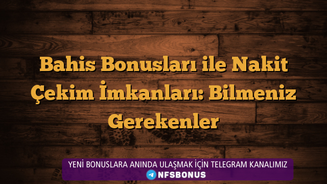Bahis Bonusları ile Nakit Çekim İmkanları: Bilmeniz Gerekenler
