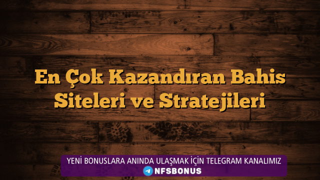 En Çok Kazandıran Bahis Siteleri ve Stratejileri