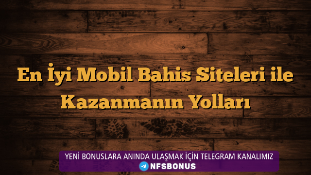En İyi Mobil Bahis Siteleri ile Kazanmanın Yolları