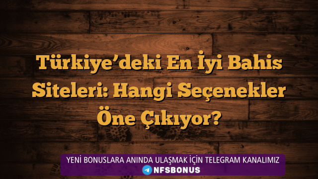 Türkiye’deki En İyi Bahis Siteleri: Hangi Seçenekler Öne Çıkıyor?